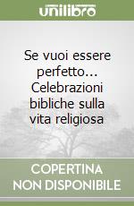 Se vuoi essere perfetto... Celebrazioni bibliche sulla vita religiosa libro