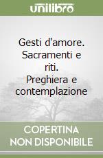 Gesti d'amore. Sacramenti e riti. Preghiera e contemplazione