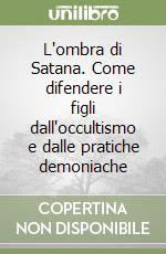 L'ombra di Satana. Come difendere i figli dall'occultismo e dalle pratiche demoniache libro