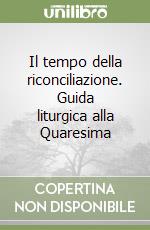 Il tempo della riconciliazione. Guida liturgica alla Quaresima libro