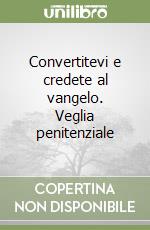 Convertitevi e credete al vangelo. Veglia penitenziale libro