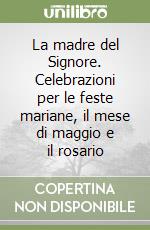 La madre del Signore. Celebrazioni per le feste mariane, il mese di maggio e il rosario libro