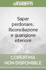 Saper perdonare. Riconciliazione e guarigione interiore libro