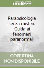 Parapsicologia senza misteri. Guida ai fenomeni paranormali libro