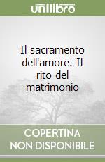 Il sacramento dell'amore. Il rito del matrimonio libro