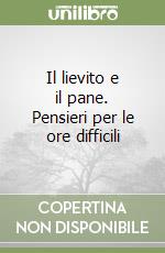 Il lievito e il pane. Pensieri per le ore difficili libro