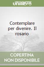 Contemplare per divenire. Il rosario