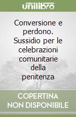 Conversione e perdono. Sussidio per le celebrazioni comunitarie della penitenza