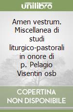 Amen vestrum. Miscellanea di studi liturgico-pastorali in onore di p. Pelagio Visentin osb