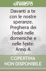 Davanti a te con le nostre speranze. Preghiera dei fedeli nelle domeniche e nelle feste. Anno A libro