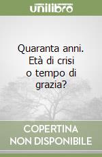 Quaranta anni. Età di crisi o tempo di grazia? libro