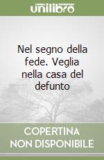 Nel segno della fede. Veglia nella casa del defunto libro