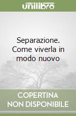 Separazione. Come viverla in modo nuovo