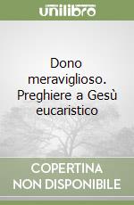 Dono meraviglioso. Preghiere a Gesù eucaristico libro
