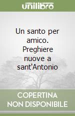 Un santo per amico. Preghiere nuove a sant'Antonio libro