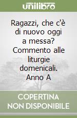 Ragazzi, che c'è di nuovo oggi a messa? Commento alle liturgie domenicali. Anno A libro