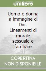 Uomo e donna a immagine di Dio. Lineamenti di morale sessuale e familiare libro