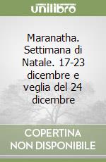 Maranatha. Settimana di Natale. 17-23 dicembre e veglia del 24 dicembre libro