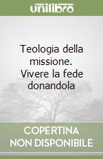 Teologia della missione. Vivere la fede donandola libro