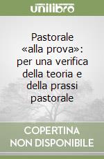 Pastorale «alla prova»: per una verifica della teoria e della prassi pastorale libro