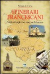 Itinerari francescani. Visita ai luoghi dove visse san Francesco libro