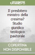 Il presbitero ministro della cresima? Studio giuridico teologico pastorale