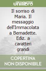 Il sorriso di Maria. Il messaggio dell'Immacolata a Bernadette. Ediz. a caratteri grandi libro