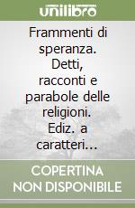 Frammenti di speranza. Detti, racconti e parabole delle religioni. Ediz. a caratteri grandi libro