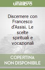 Discernere con Francesco d'Assisi. Le scelte spirituali e vocazionali libro