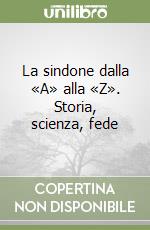 La sindone dalla «A» alla «Z». Storia, scienza, fede libro