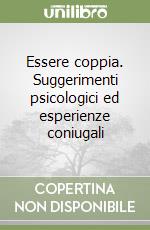 Essere coppia. Suggerimenti psicologici ed esperienze coniugali