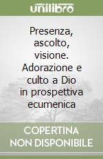 Presenza, ascolto, visione. Adorazione e culto a Dio in prospettiva ecumenica libro