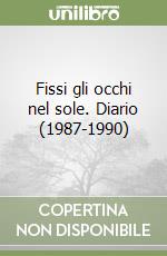 Fissi gli occhi nel sole. Diario (1987-1990) libro