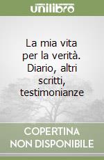 La mia vita per la verità. Diario, altri scritti, testimonianze libro