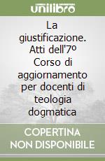 La giustificazione. Atti dell'7º Corso di aggiornamento per docenti di teologia dogmatica libro