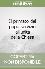 Il primato del papa servizio all'unità della Chiesa libro
