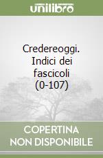 Credereoggi. Indici dei fascicoli (0-107) libro