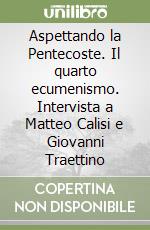 Aspettando la Pentecoste. Il quarto ecumenismo. Intervista a Matteo Calisi e Giovanni Traettino libro