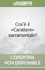 Cos'è il «Carattere» sacramentale?