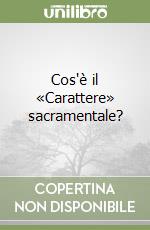 Cos'è il «Carattere» sacramentale? libro