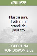 Illustrissimi. Lettere ai grandi del passato libro