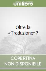 Oltre la «Traduzione»?