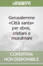 Gerusalemme «Città santa» per ebrei, cristiani e musulmani libro