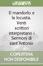 Il mandorlo e la locusta. Venti scrittori interpretano i Sermoni di sant'Antonio libro