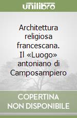 Architettura religiosa francescana. Il «Luogo» antoniano di Camposampiero