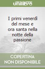 I primi venerdì del mese e ora santa nella notte della passione