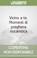 Vicino a te. Momenti di preghiera eucaristica