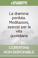 La dramma perduta. Meditazioni, esercizi per la vita quotidiana libro