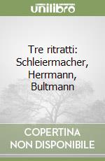 Tre ritratti: Schleiermacher, Herrmann, Bultmann libro