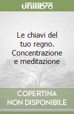 Le chiavi del tuo regno. Concentrazione e meditazione libro